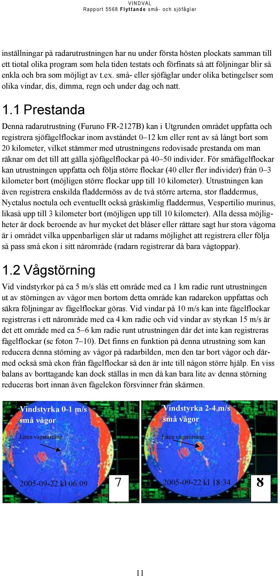 1 Prestanda Denna radarutrustning (Furuno FR-2127B) kan i Utgrunden området uppfatta och registrera sjöfågelflockar inom avståndet 0 12 km eller rent av så långt bort som 20 kilometer, vilket stämmer