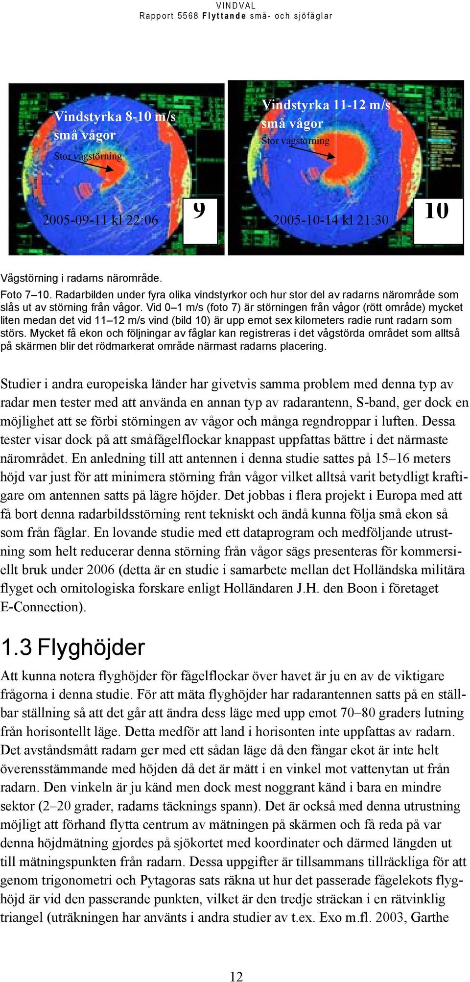 Vid 0 1 m/s (foto 7) är störningen från vågor (rött område) mycket liten medan det vid 11 12 m/s vind (bild 10) är upp emot sex kilometers radie runt radarn som störs.