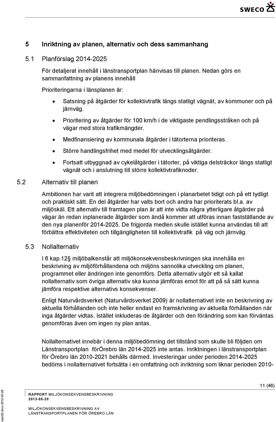 Prioritering av åtgärder för 100 km/h i de viktigaste pendlingsstråken och på vägar med stora trafikmängder. Medfinansiering av kommunala åtgärder i tätorterna prioriteras.