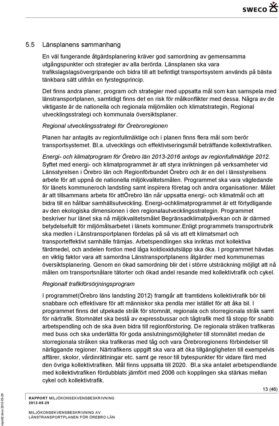 Det finns andra planer, program och strategier med uppsatta mål som kan samspela med länstransportplanen, samtidigt finns det en risk för målkonflikter med dessa.