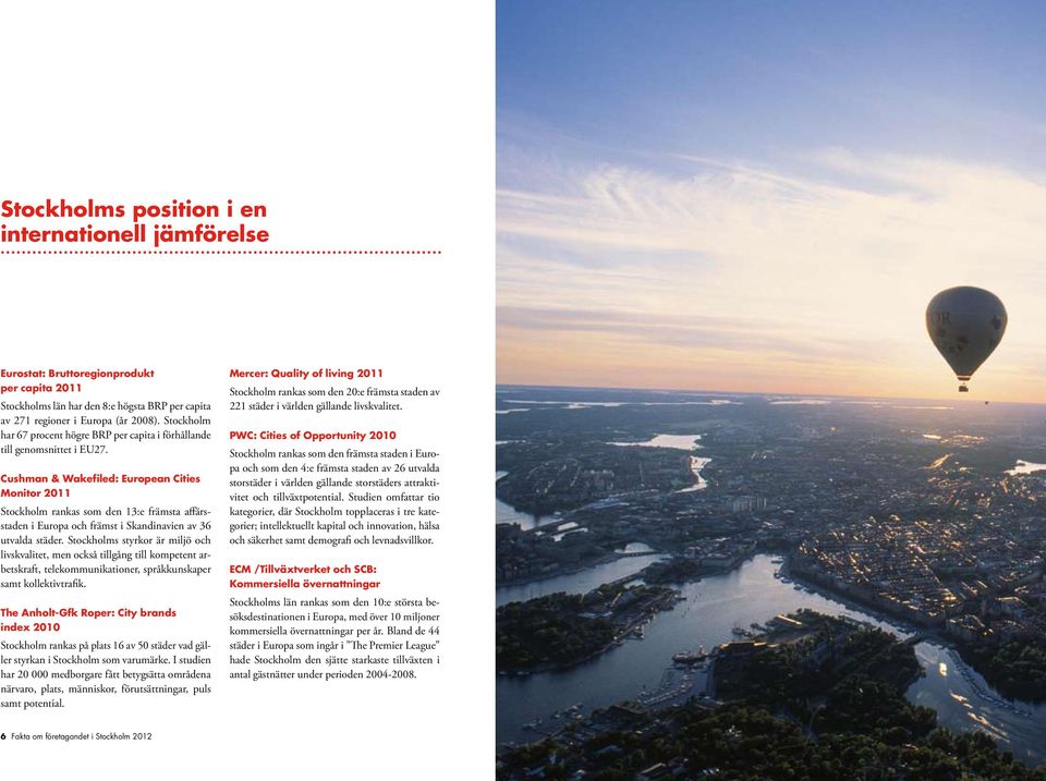 Cushman & Wakefiled: European Cities Monitor 211 Stockholm rankas som den 13:e främsta affärsstaden i Europa och främst i Skandinavien av 36 utvalda städer.