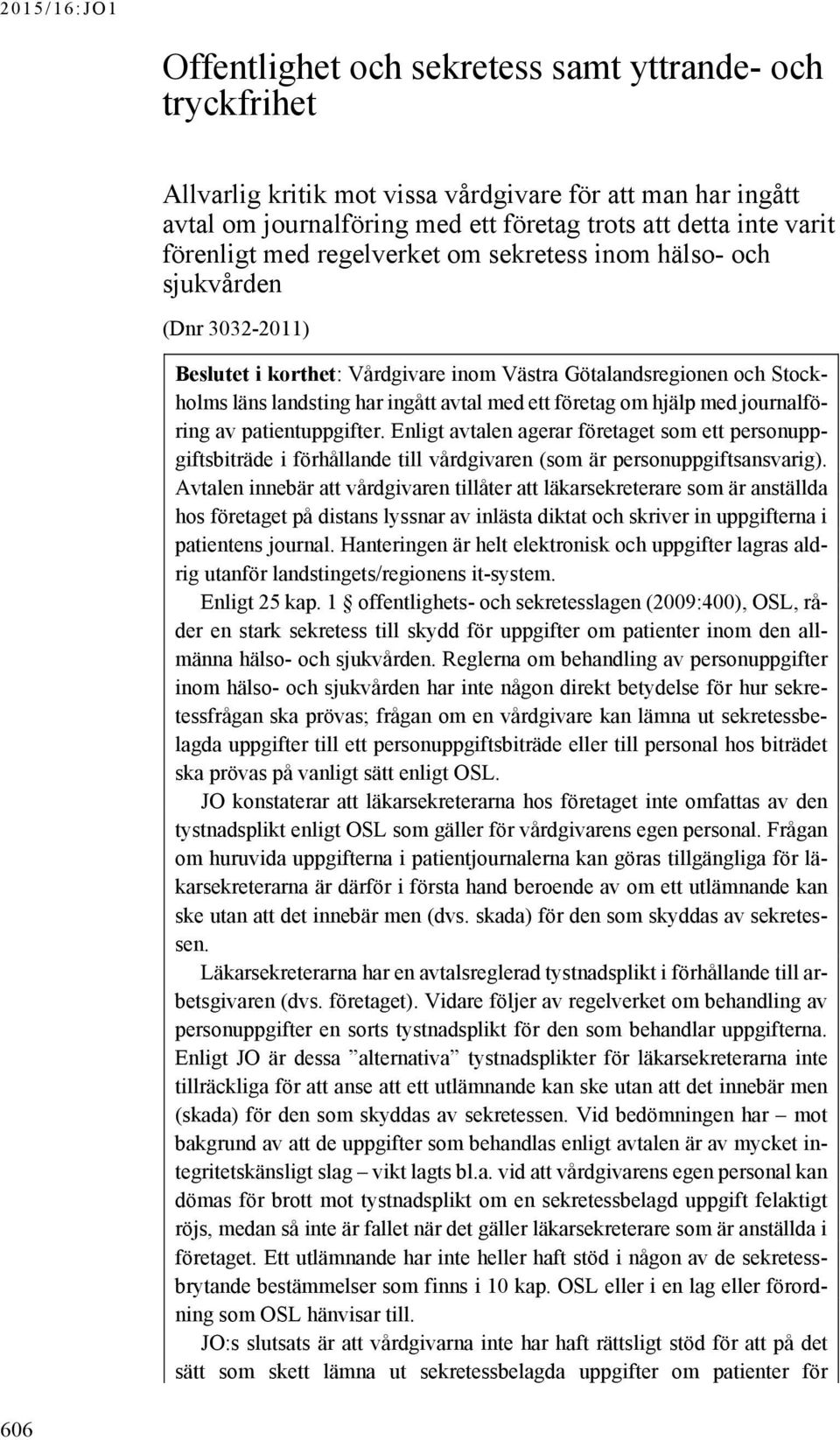 hjälp med journalföring av patientuppgifter. Enligt avtalen agerar företaget som ett personuppgiftsbiträde i förhållande till vårdgivaren (som är personuppgiftsansvarig).