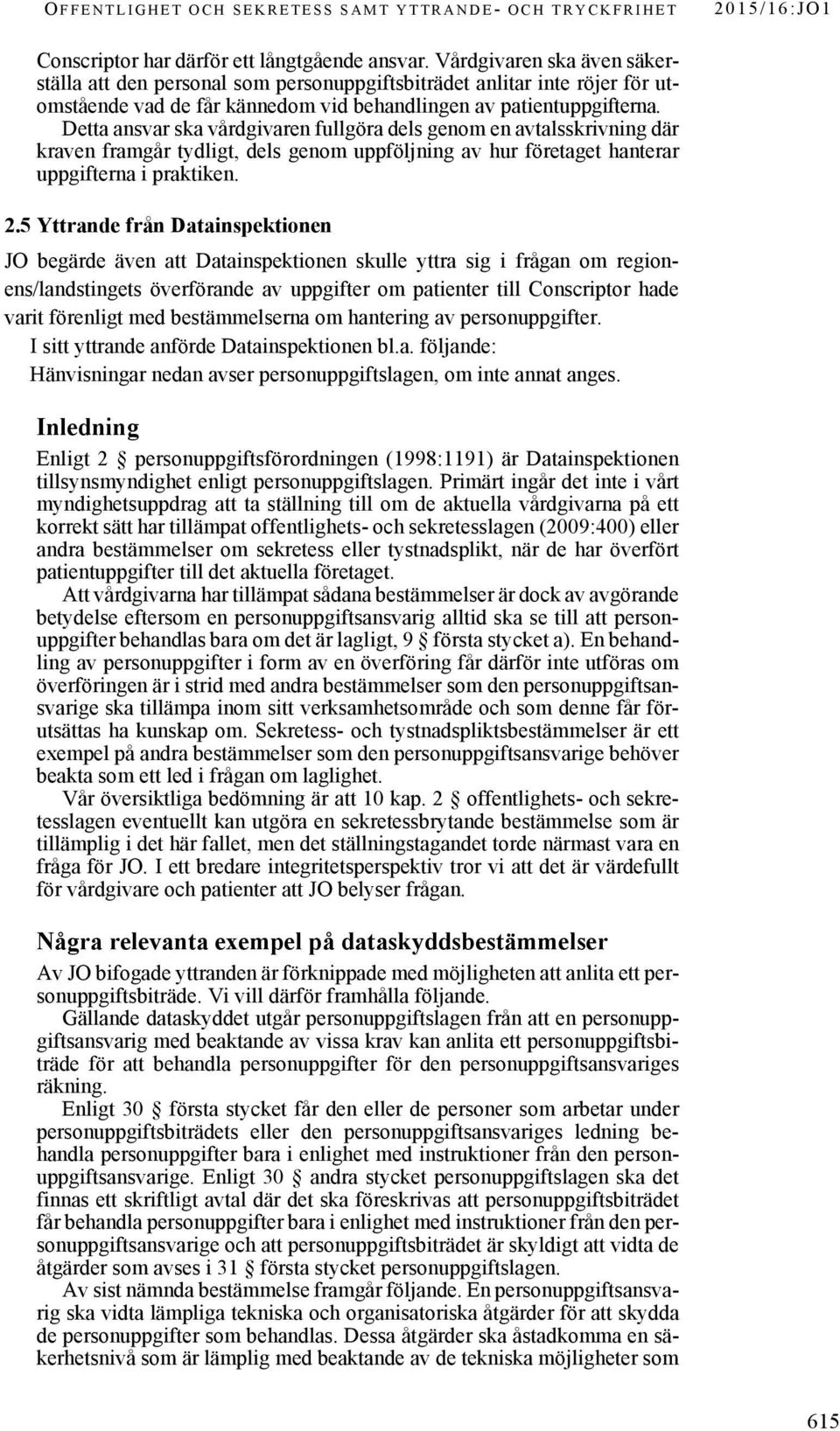 Detta ansvar ska vårdgivaren fullgöra dels genom en avtalsskrivning där kraven framgår tydligt, dels genom uppföljning av hur företaget hanterar uppgifterna i praktiken. 2.