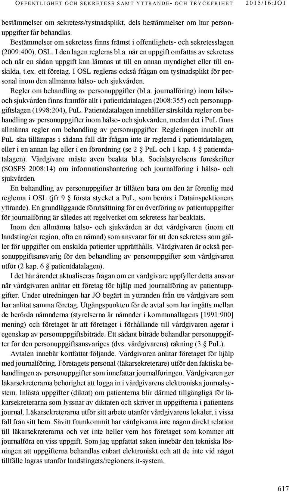 ex. ett företag. I OSL regleras också frågan om tystnadsplikt för personal inom den allmänna hälso- och sjukvården. Regler om behandling av personuppgifter (bl.a. journalföring) inom hälsooch sjukvården finns framför allt i patientdatalagen (2008:355) och personuppgiftslagen (1998:204), PuL.