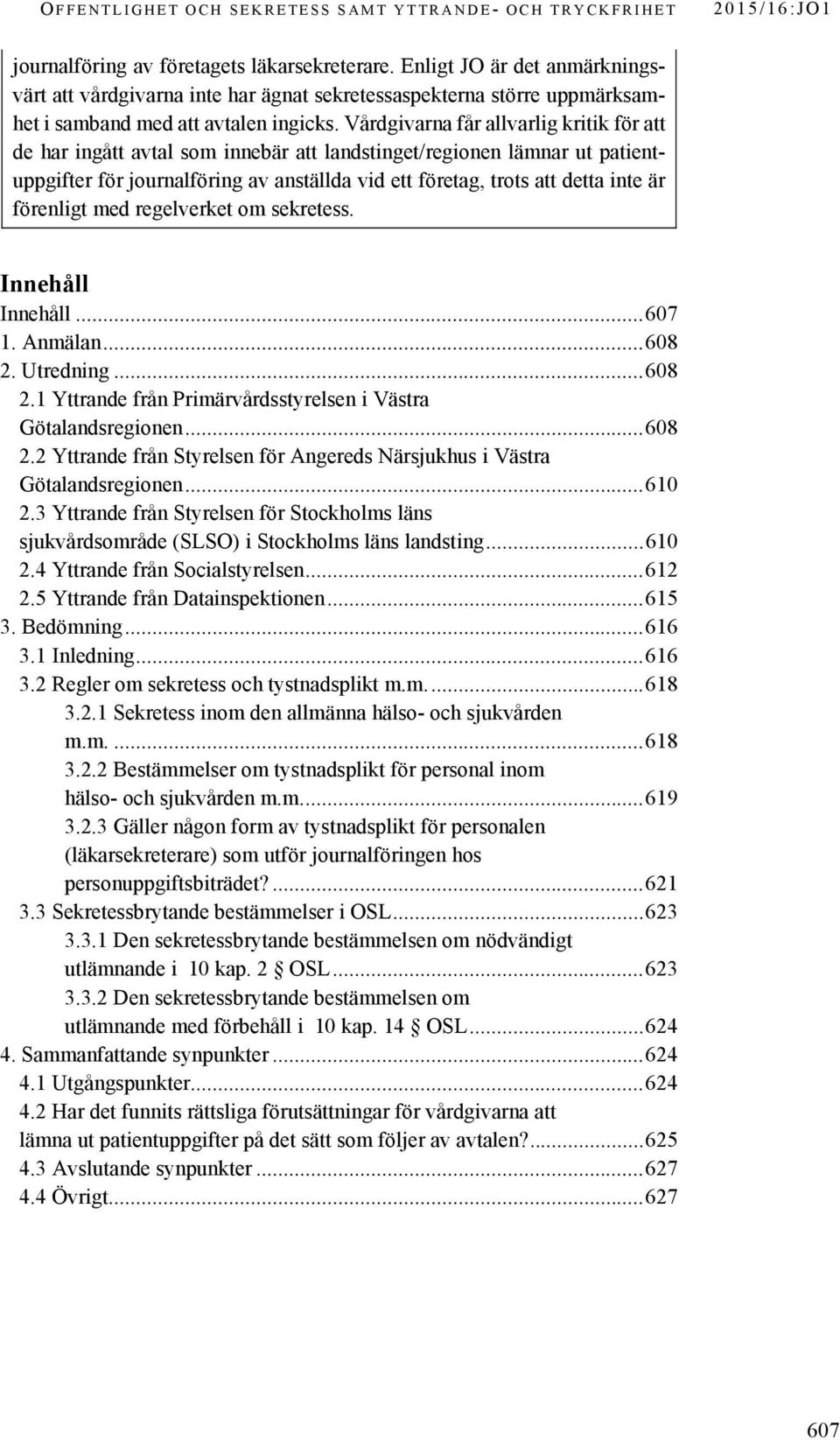 Vårdgivarna får allvarlig kritik för att de har ingått avtal som innebär att landstinget/regionen lämnar ut patientuppgifter för journalföring av anställda vid ett företag, trots att detta inte är