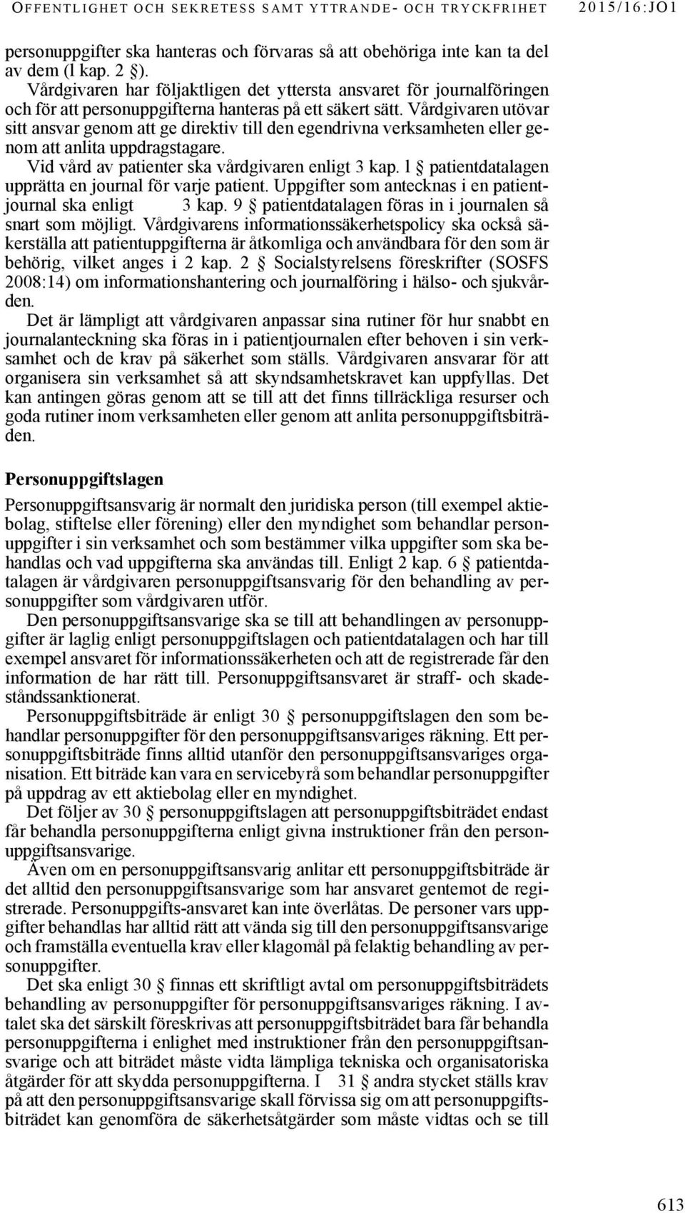 Vårdgivaren utövar sitt ansvar genom att ge direktiv till den egendrivna verksamheten eller genom att anlita uppdragstagare. Vid vård av patienter ska vårdgivaren enligt 3 kap.