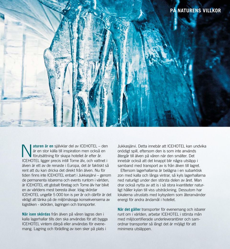 Nu för tiden finns inte ICEHOTEL enbart i Jukkasjärvi genom de permanenta isbarerna och events runtom i världen, är ICEHOTEL ett globalt företag och Torne älv har blivit en av världens mest beresta