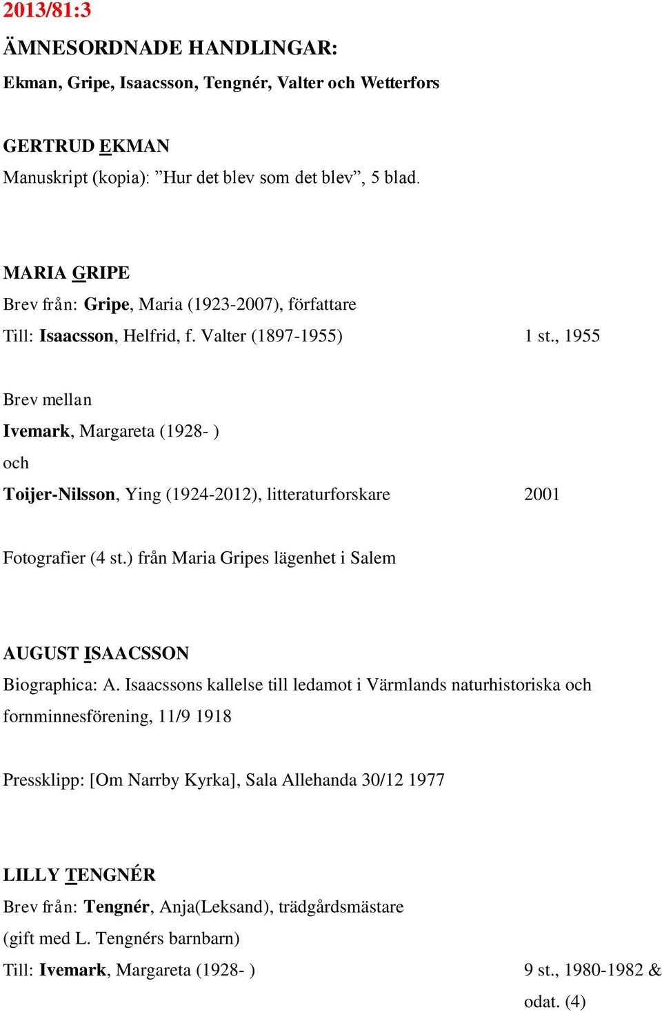 , 1955 Brev mellan Ivemark, Margareta (1928- ) och Toijer-Nilsson, Ying (1924-2012), litteraturforskare 2001 Fotografier (4 st.) från Maria Gripes lägenhet i Salem AUGUST ISAACSSON Biographica: A.