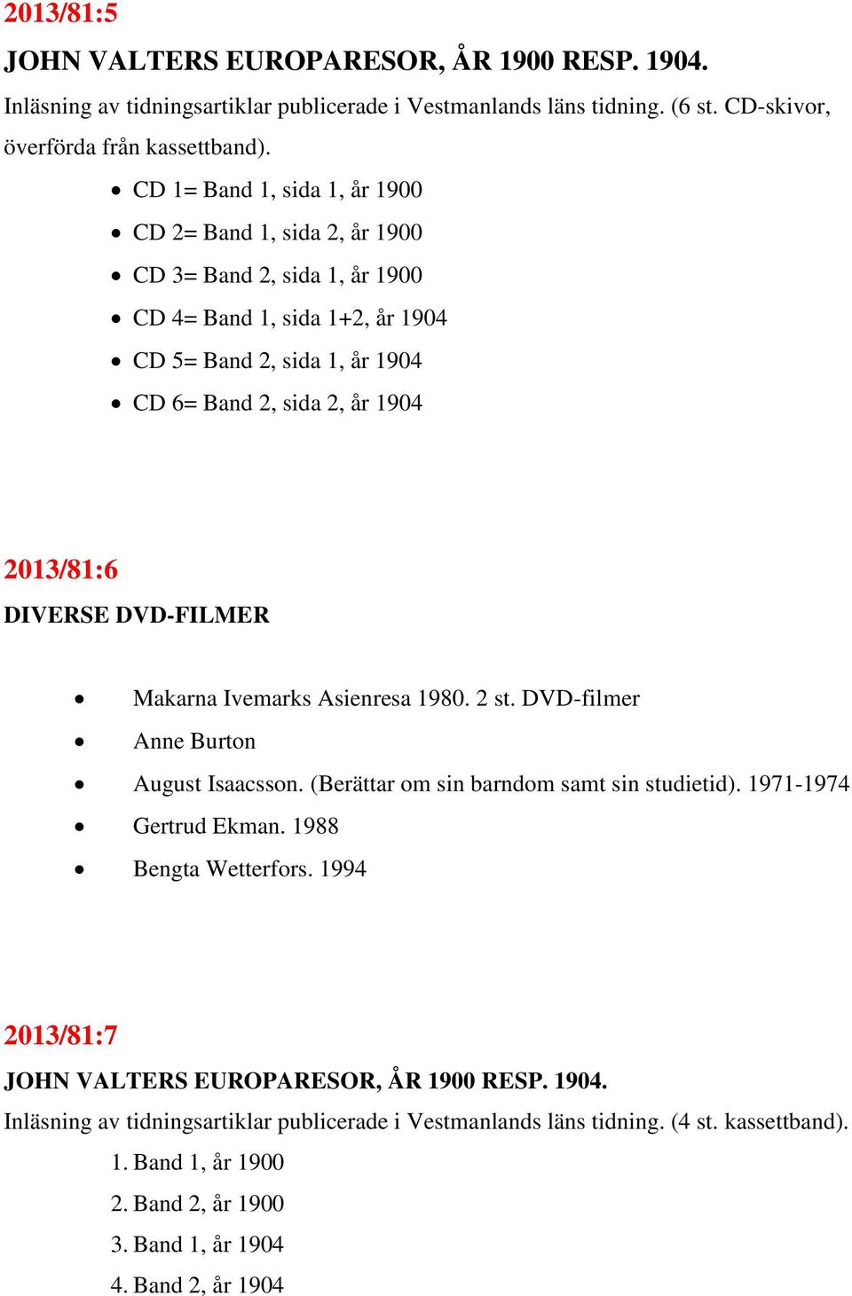 DIVERSE DVD-FILMER Makarna Ivemarks Asienresa 1980. 2 st. DVD-filmer Anne Burton August Isaacsson. (Berättar om sin barndom samt sin studietid). 1971-1974 Gertrud Ekman. 1988 Bengta Wetterfors.