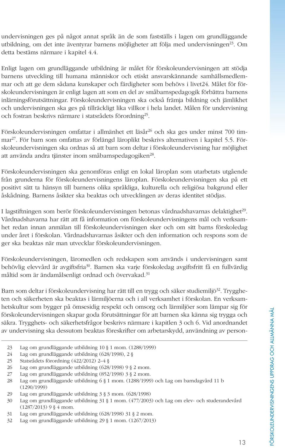 4. Enligt lagen om grundläggande utbildning är målet för förskoleundervisningen att stödja barnens utveckling till humana människor och etiskt ansvarskännande samhällsmedlemmar och att ge dem sådana