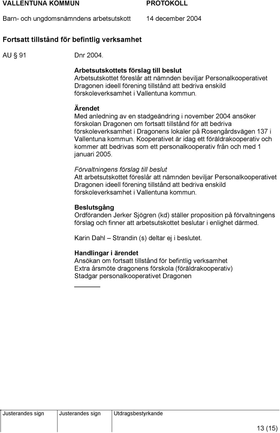 Med anledning av en stadgeändring i november 2004 ansöker förskolan Dragonen om fortsatt tillstånd för att bedriva förskoleverksamhet i Dragonens lokaler på Rosengårdsvägen 137 i Vallentuna kommun.