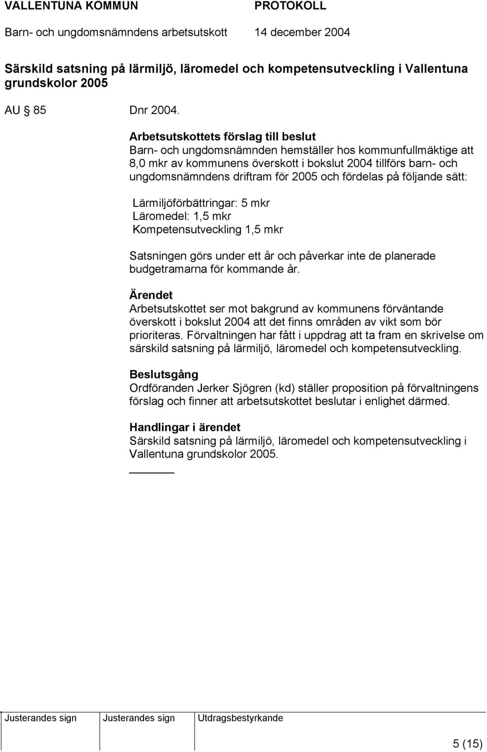 och fördelas på följande sätt: Lärmiljöförbättringar: 5 mkr Läromedel: 1,5 mkr Kompetensutveckling 1,5 mkr Satsningen görs under ett år och påverkar inte de planerade budgetramarna för kommande år.