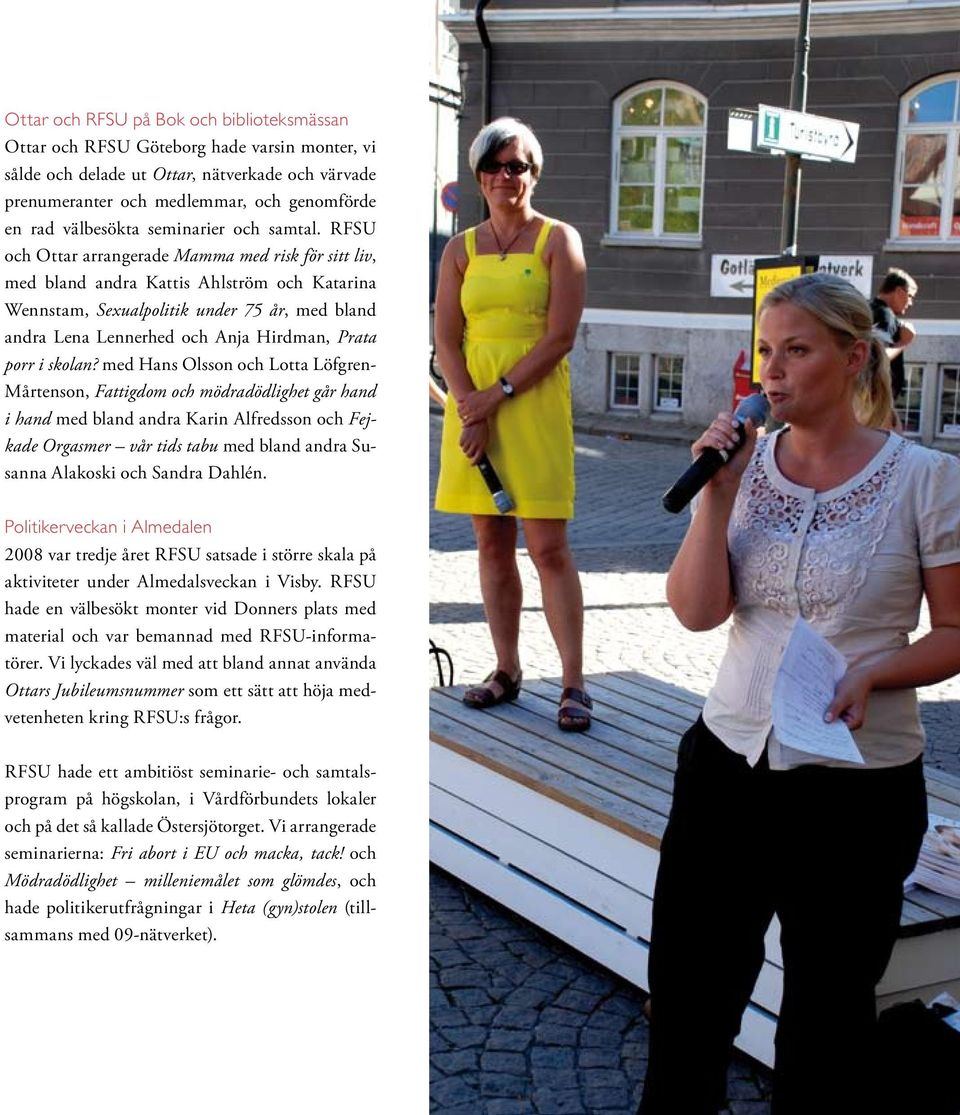 RFSU och Ottar arrangerade Mamma med risk för sitt liv, med bland andra Kattis Ahlström och Katarina Wennstam, Sexualpolitik under 75 år, med bland andra Lena Lennerhed och Anja Hirdman, Prata porr i