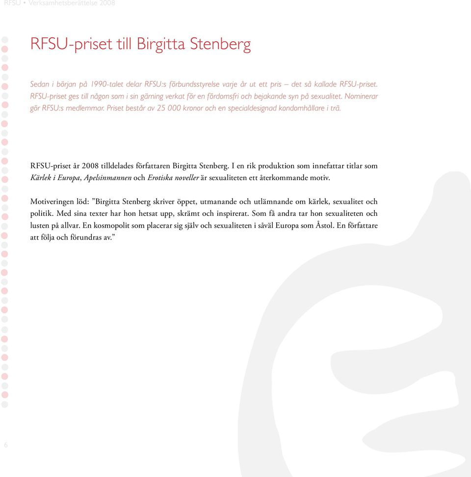 Priset består av 25 000 kronor och en specialdesignad kondomhållare i trä. RFSU-priset år 2008 tilldelades författaren Birgitta Stenberg.