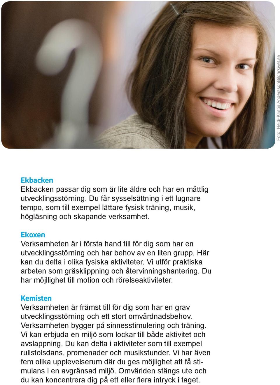 Ekoxen Verksamheten är i första hand till för dig som har en utvecklingsstörning och har behov av en liten grupp. Här kan du delta i olika fysiska aktiviteter.