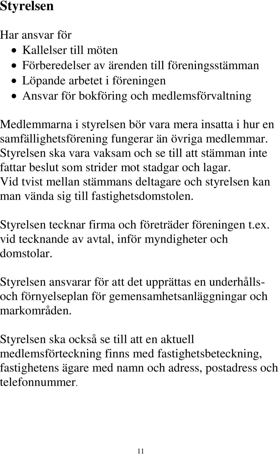 Vid tvist mellan stämmans deltagare och styrelsen kan man vända sig till fastighetsdomstolen. Styrelsen tecknar firma och företräder föreningen t.ex.