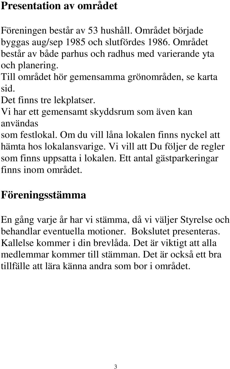 Om du vill låna lokalen finns nyckel att hämta hos lokalansvarige. Vi vill att Du följer de regler som finns uppsatta i lokalen. Ett antal gästparkeringar finns inom området.