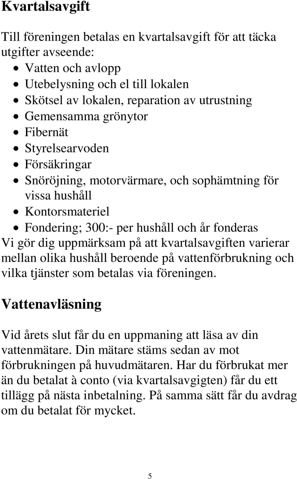 kvartalsavgiften varierar mellan olika hushåll beroende på vattenförbrukning och vilka tjänster som betalas via föreningen.