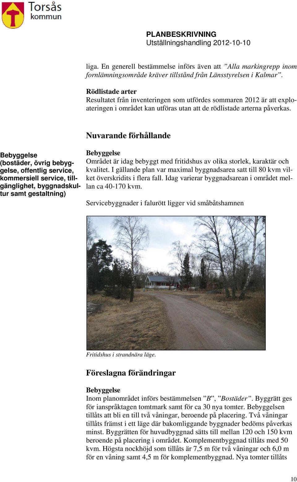 Nuvarande förhållande Bebyggelse (bostäder, övrig bebyggelse, offentlig service, kommersiell service, tillgänglighet, byggnadskultur samt gestaltning) Bebyggelse Området är idag bebyggt med