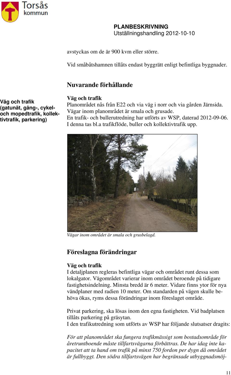 Vägar inom planområdet är smala och grusade. En trafik- och bullerutredning har utförts av WSP, daterad 2012-09-06. I denna tas bl.a trafikflöde, buller och kollektivtrafik upp.