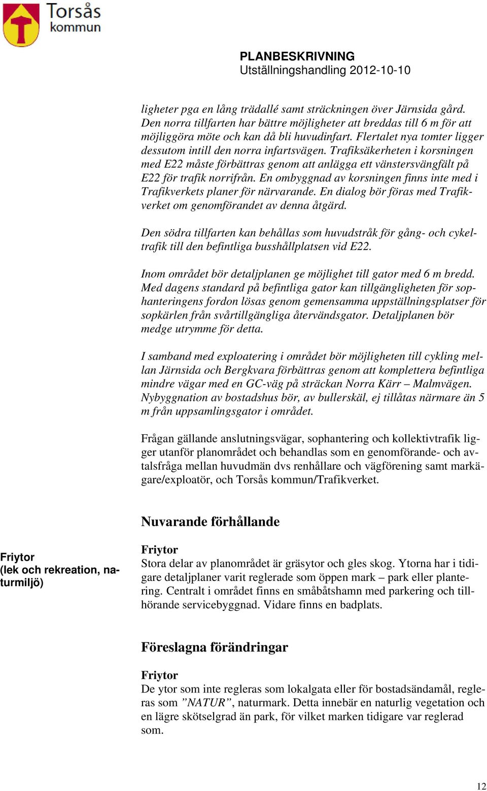 En ombyggnad av korsningen finns inte med i Trafikverkets planer för närvarande. En dialog bör föras med Trafikverket om genomförandet av denna åtgärd.