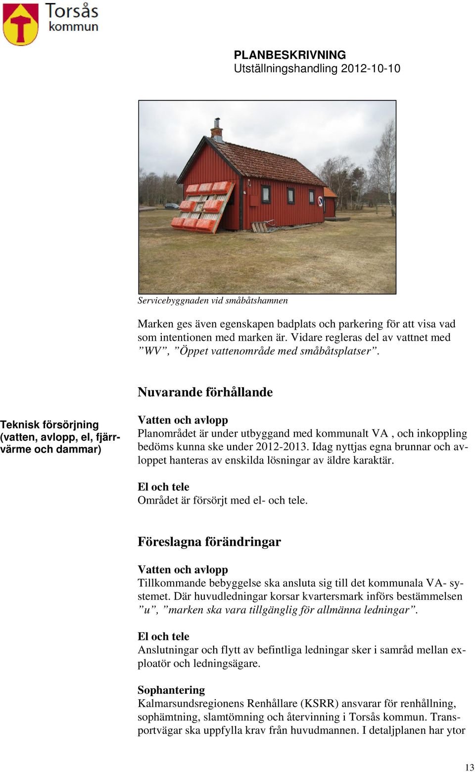 Nuvarande förhållande Teknisk försörjning (vatten, avlopp, el, fjärrvärme och dammar) Vatten och avlopp Planområdet är under utbyggand med kommunalt VA, och inkoppling bedöms kunna ske under