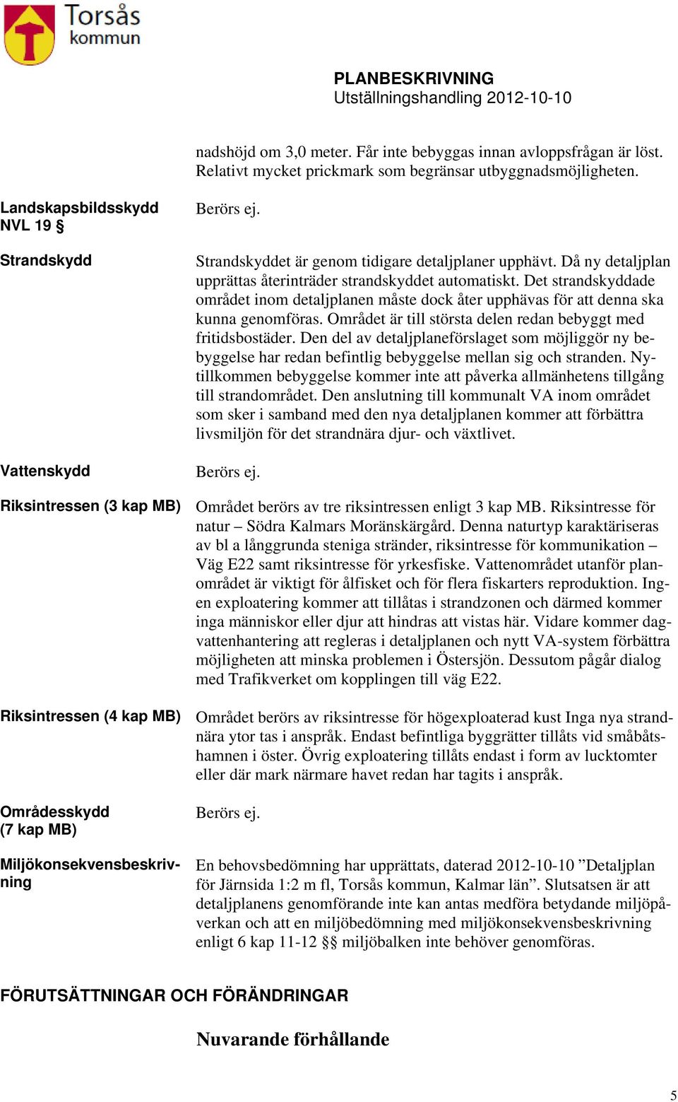 Det strandskyddade området inom detaljplanen måste dock åter upphävas för att denna ska kunna genomföras. Området är till största delen redan bebyggt med fritidsbostäder.