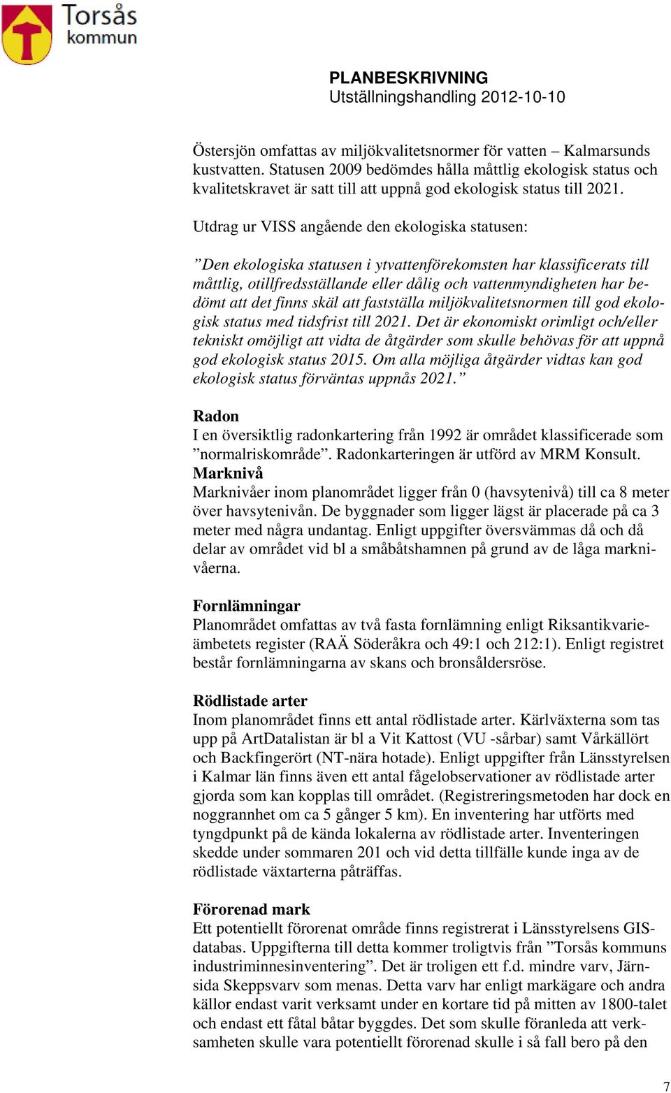Utdrag ur VISS angående den ekologiska statusen: Den ekologiska statusen i ytvattenförekomsten har klassificerats till måttlig, otillfredsställande eller dålig och vattenmyndigheten har bedömt att