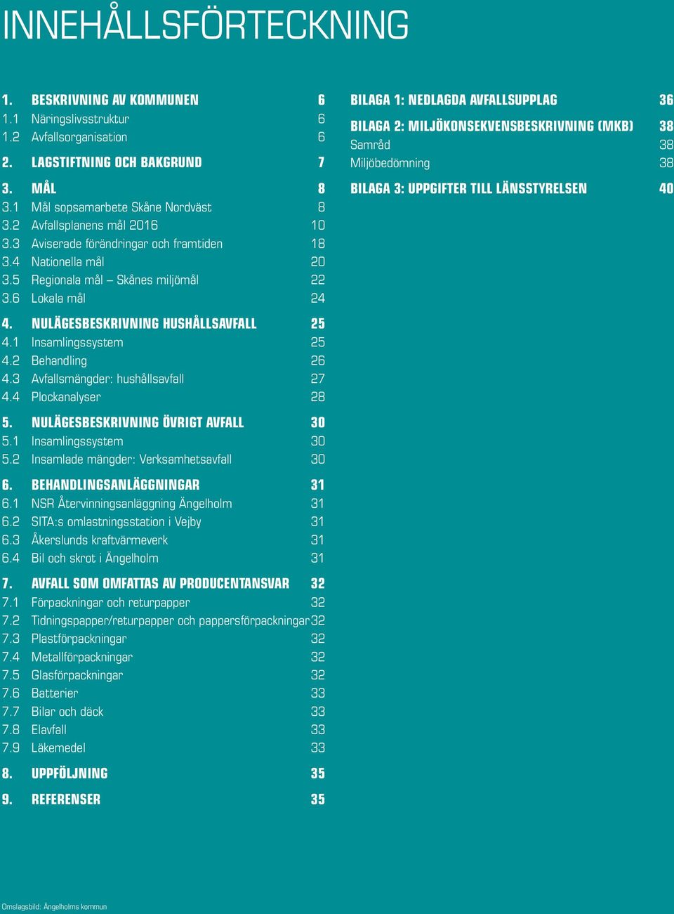 1 Insamlingssystem 25 4.2 Behandling 26 4.3 Avfallsmängder: hushållsavfall 27 4.4 Plockanalyser 28 5. NULÄGESBESKRIVNING ÖVRIGT AVFALL 30 5.1 Insamlingssystem 30 5.