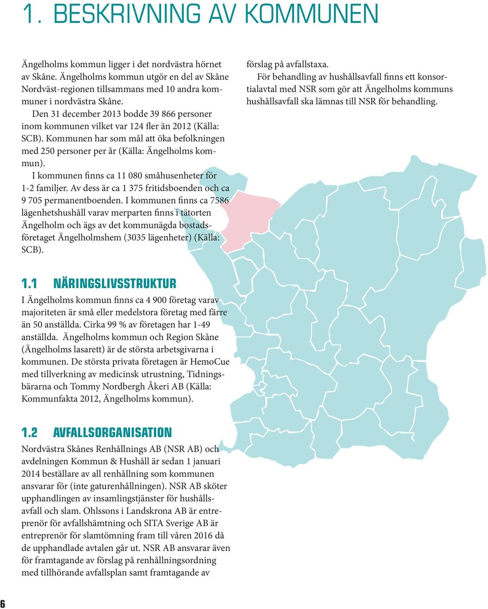 I kommunen finns ca 11 080 småhusenheter för 1-2 familjer. Av dess är ca 1 375 fritidsboenden och ca 9 705 permanentboenden.