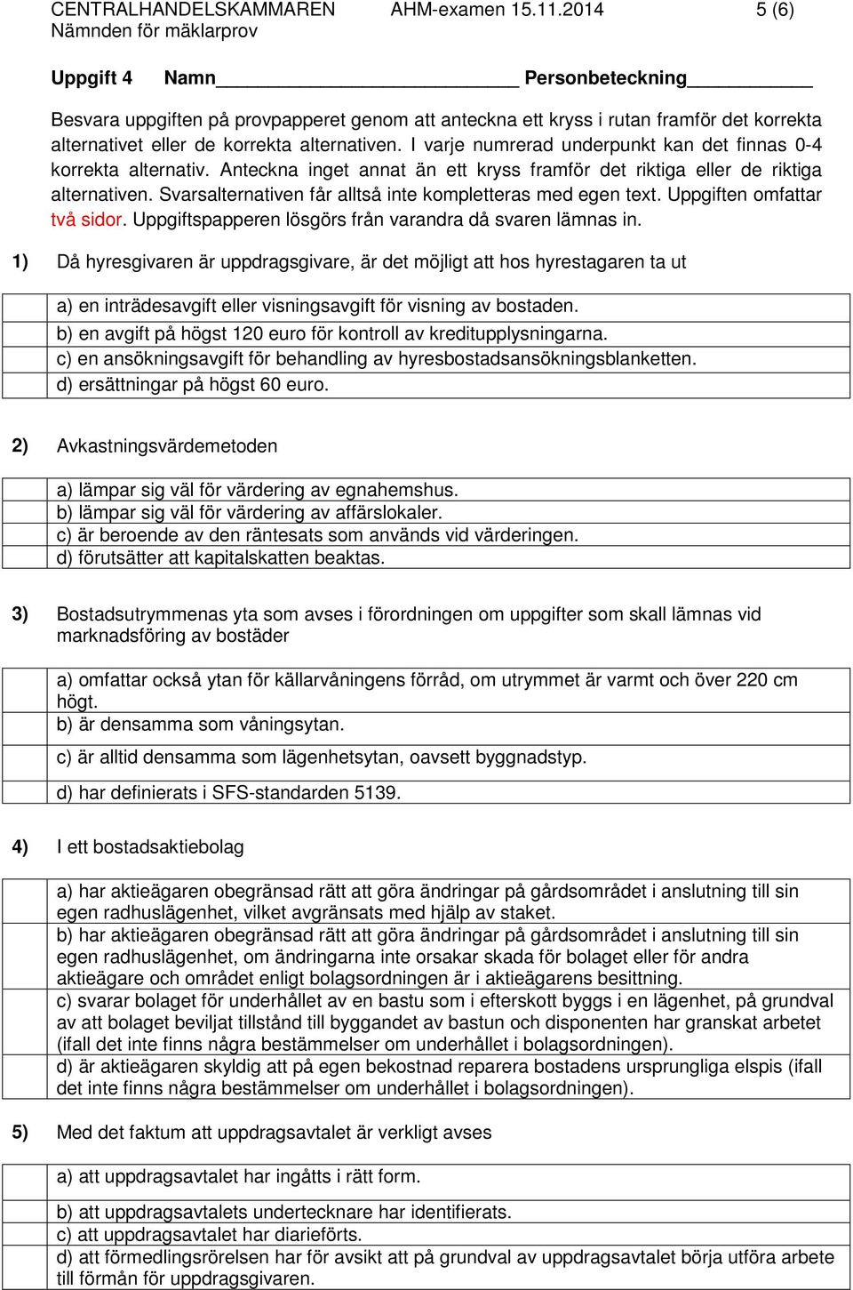 I varje numrerad underpunkt kan det finnas 0-4 korrekta alternativ. Anteckna inget annat än ett kryss framför det riktiga eller de riktiga alternativen.