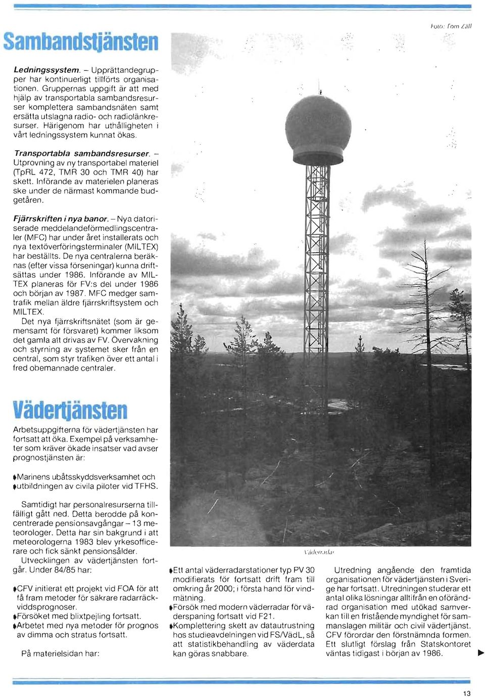Härigenom har uthålligheten i vårt ledningssystem kunnat ökas. Transportabla sambandsresurser. Utprovning av ny transportabel materiel (TpRL 472, TMR 30 och TMR 40) har skett.