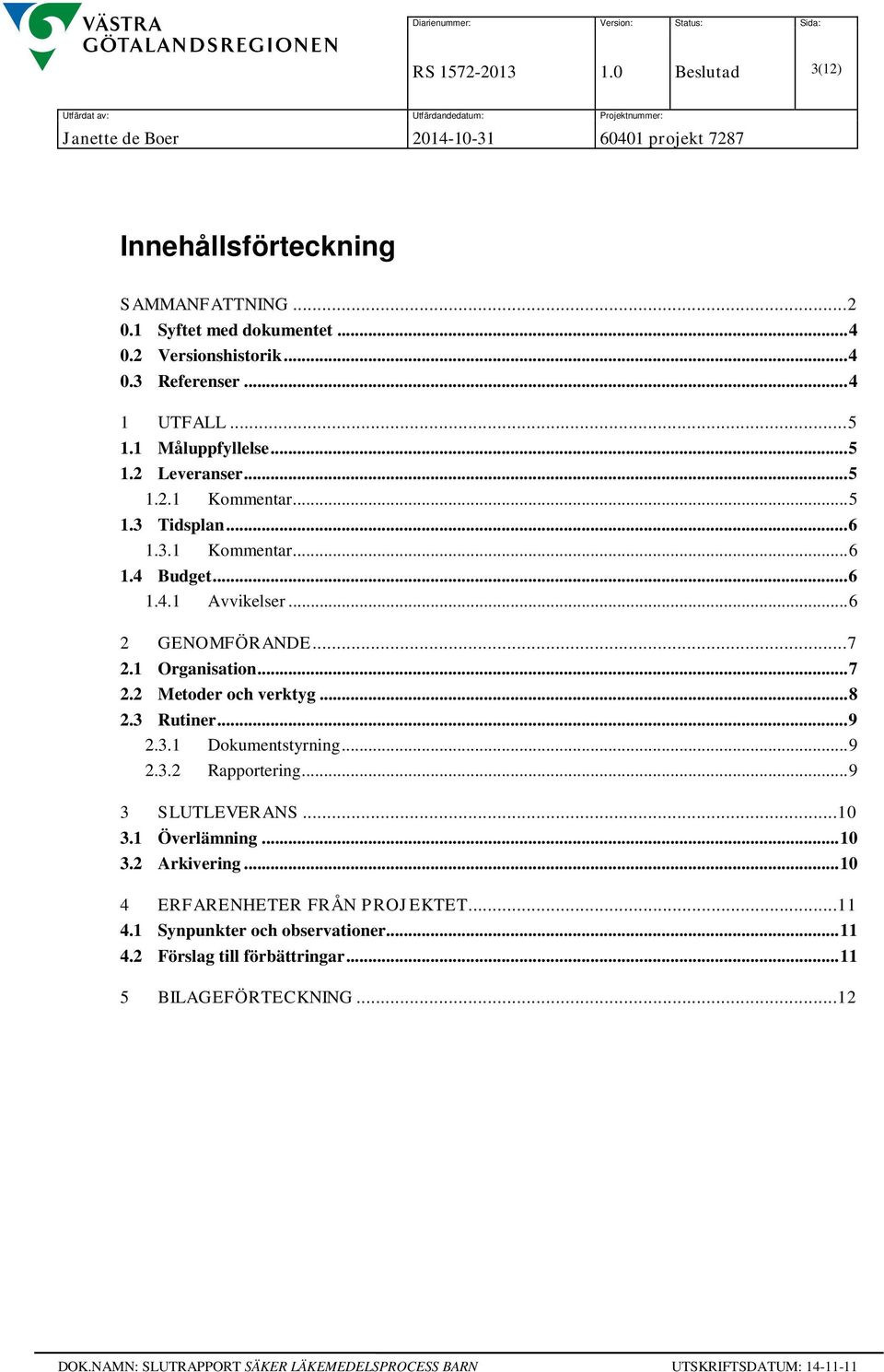 .. 7 2.1 Organisation... 7 2.2 Metoder och verktyg... 8 2.3 Rutiner... 9 2.3.1 Dokumentstyrning... 9 2.3.2 Rapportering... 9 3 SLUTLEVERANS...10 3.1 Överlämning.