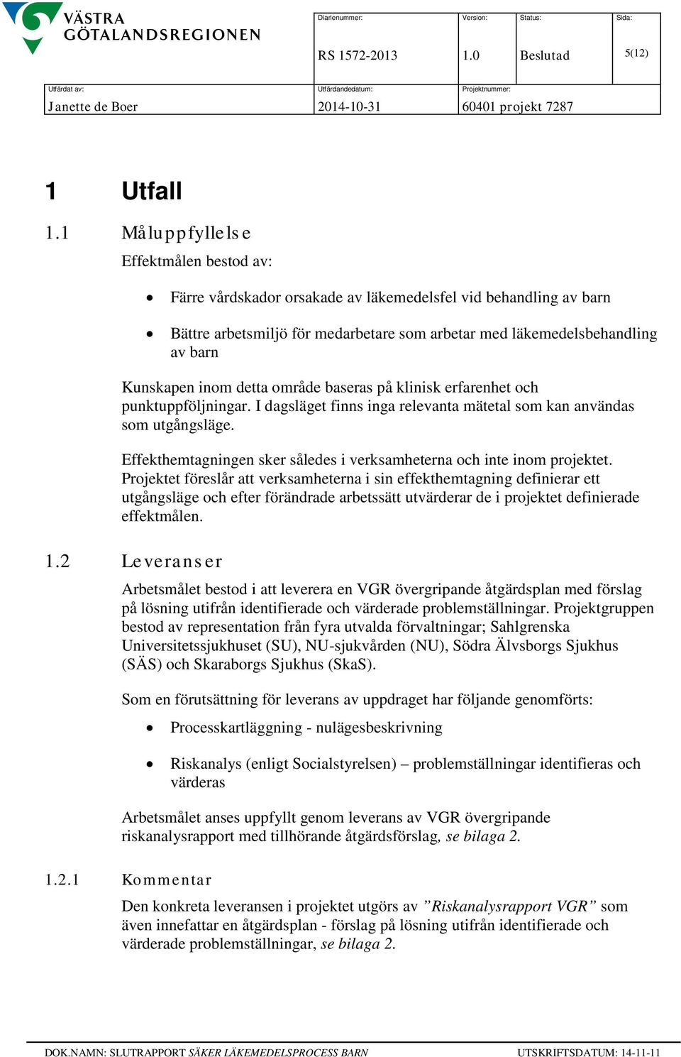 inom detta område baseras på klinisk erfarenhet och punktuppföljningar. I dagsläget finns inga relevanta mätetal som kan användas som utgångsläge.