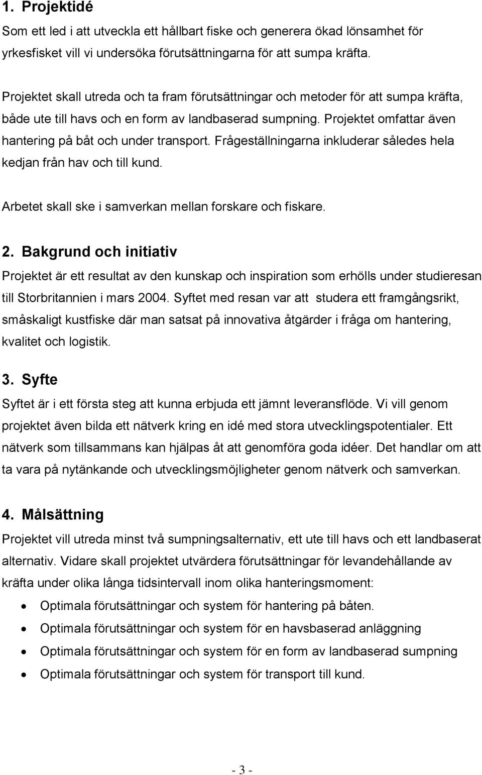 Projektet omfattar även hantering på båt och under transport. Frågeställningarna inkluderar således hela kedjan från hav och till kund. Arbetet skall ske i samverkan mellan forskare och fiskare. 2.