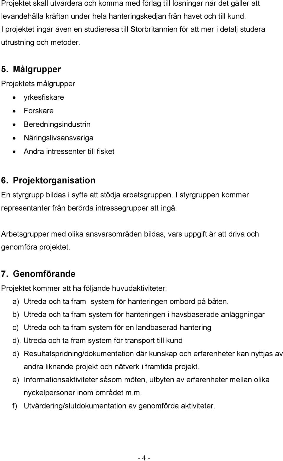 Målgrupper Projektets målgrupper yrkesfiskare Forskare Beredningsindustrin Näringslivsansvariga Andra intressenter till fisket 6.