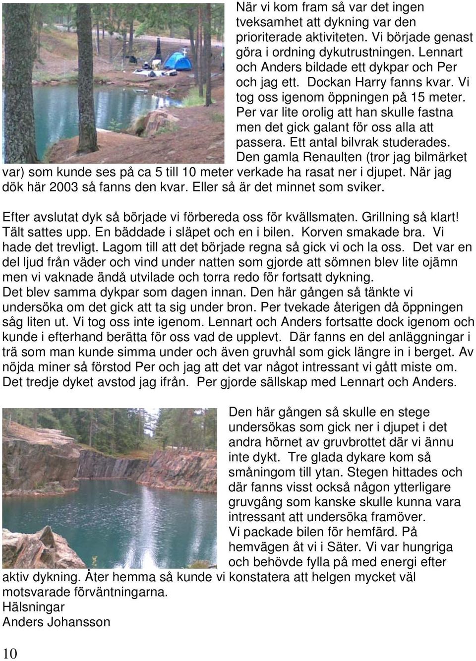 Den gamla Renaulten (tror jag bilmärket var) som kunde ses på ca 5 till 10 meter verkade ha rasat ner i djupet. När jag dök här 2003 så fanns den kvar. Eller så är det minnet som sviker.