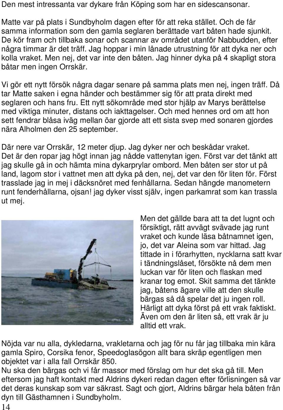 Jag hoppar i min lånade utrustning för att dyka ner och kolla vraket. Men nej, det var inte den båten. Jag hinner dyka på 4 skapligt stora båtar men ingen Orrskär.