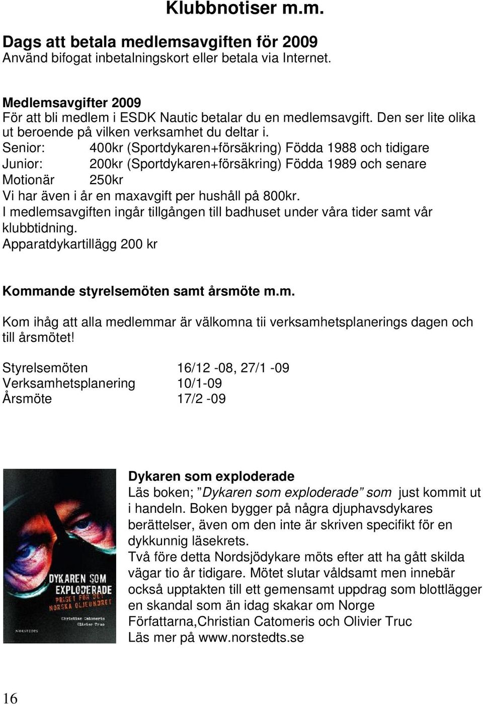 Senior: 400kr (Sportdykaren+försäkring) Födda 1988 och tidigare Junior: 200kr (Sportdykaren+försäkring) Födda 1989 och senare Motionär 250kr Vi har även i år en maxavgift per hushåll på 800kr.