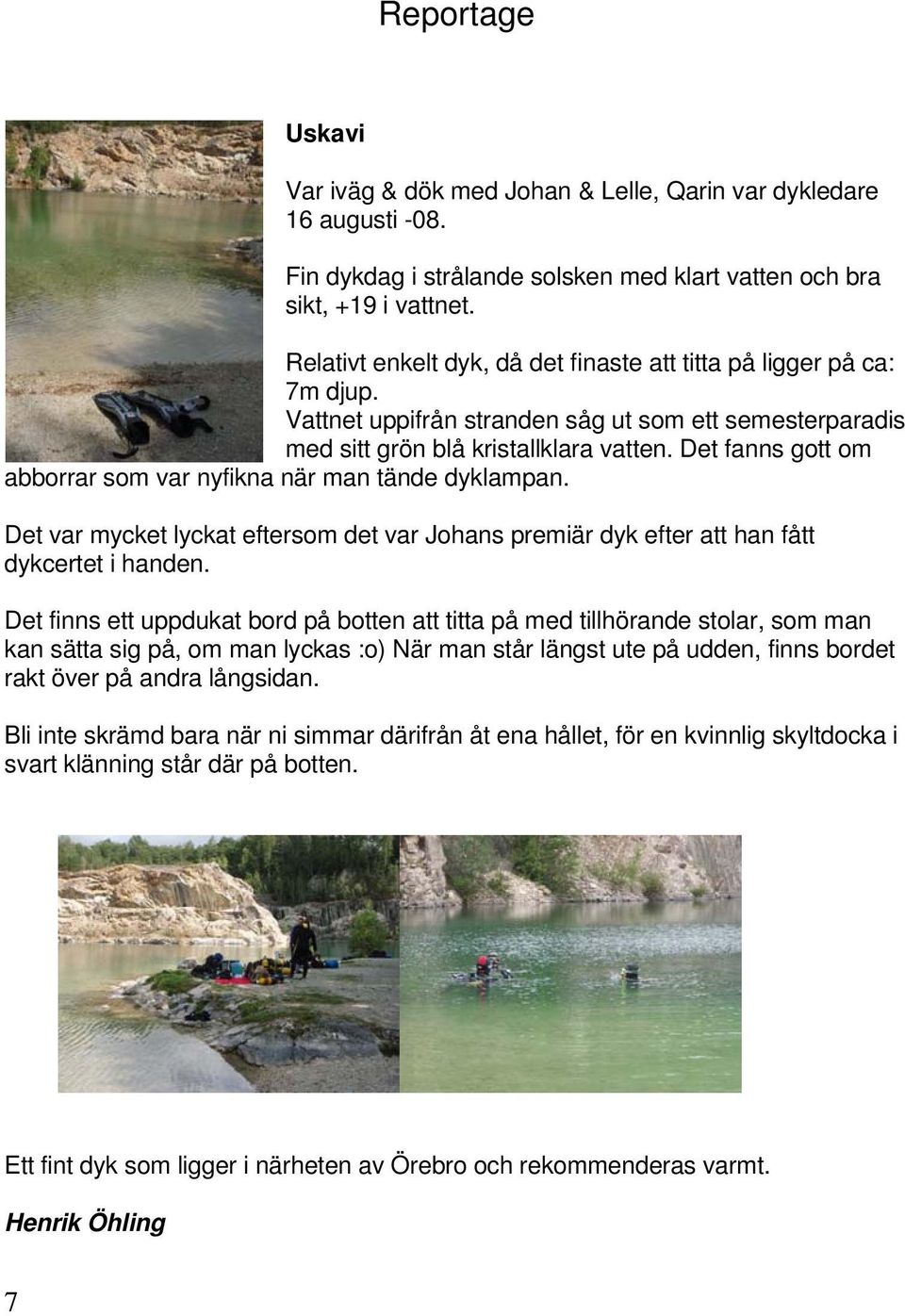 Det fanns gott om abborrar som var nyfikna när man tände dyklampan. Det var mycket lyckat eftersom det var Johans premiär dyk efter att han fått dykcertet i handen.