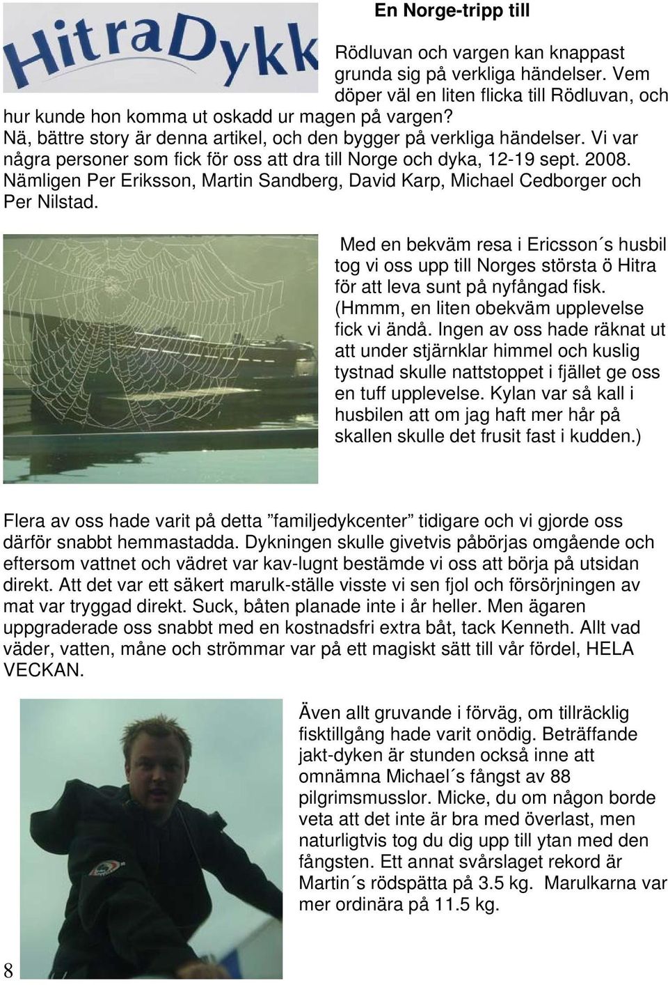 Nämligen Per Eriksson, Martin Sandberg, David Karp, Michael Cedborger och Per Nilstad.