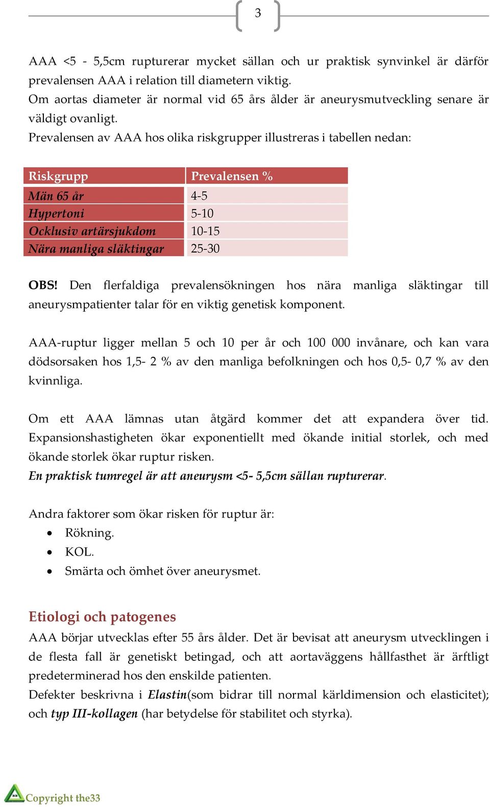 Prevalensen av AAA hos olika riskgrupper illustreras i tabellen nedan: Riskgrupp Prevalensen % Män 65 år 4-5 Hypertoni 5-10 Ocklusiv artärsjukdom 10-15 Nära manliga släktingar 25-30 OBS!