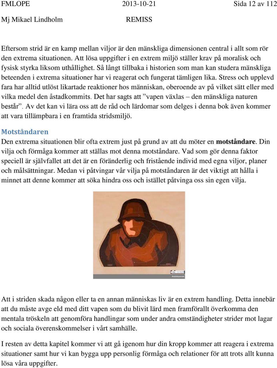 Så långt tillbaka i historien som man kan studera mänskliga beteenden i extrema situationer har vi reagerat och fungerat tämligen lika.