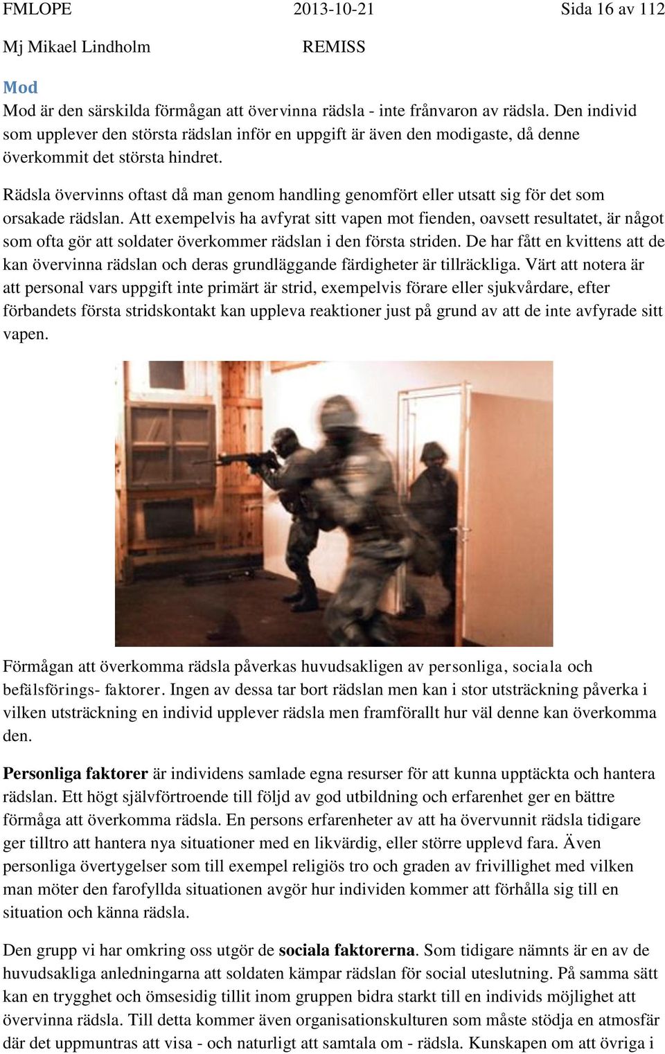 Rädsla övervinns oftast då man genom handling genomfört eller utsatt sig för det som orsakade rädslan.