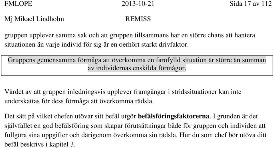 Värdet av att gruppen inledningsvis upplever framgångar i stridssituationer kan inte underskattas för dess förmåga att överkomma rädsla.