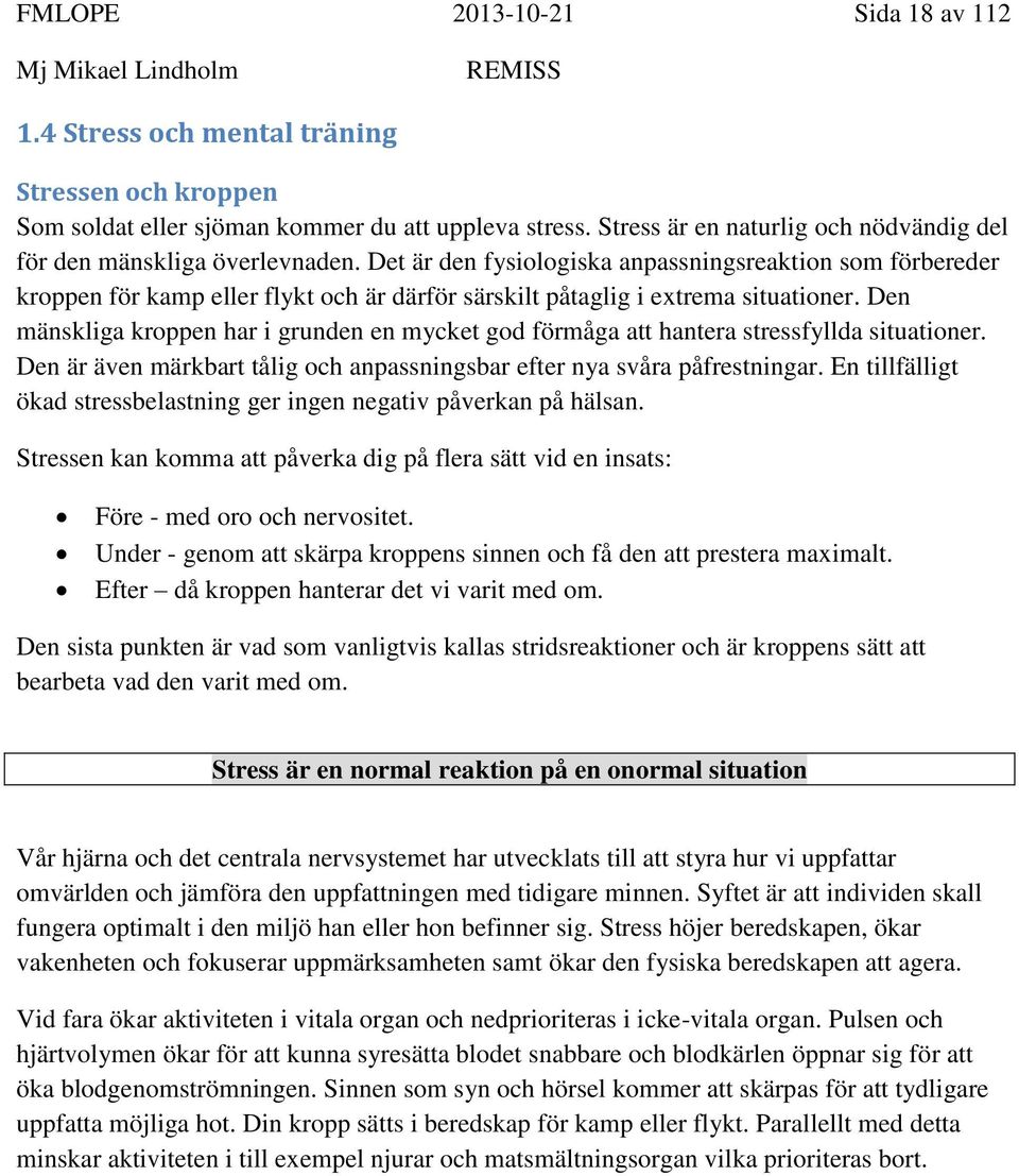 Det är den fysiologiska anpassningsreaktion som förbereder kroppen för kamp eller flykt och är därför särskilt påtaglig i extrema situationer.