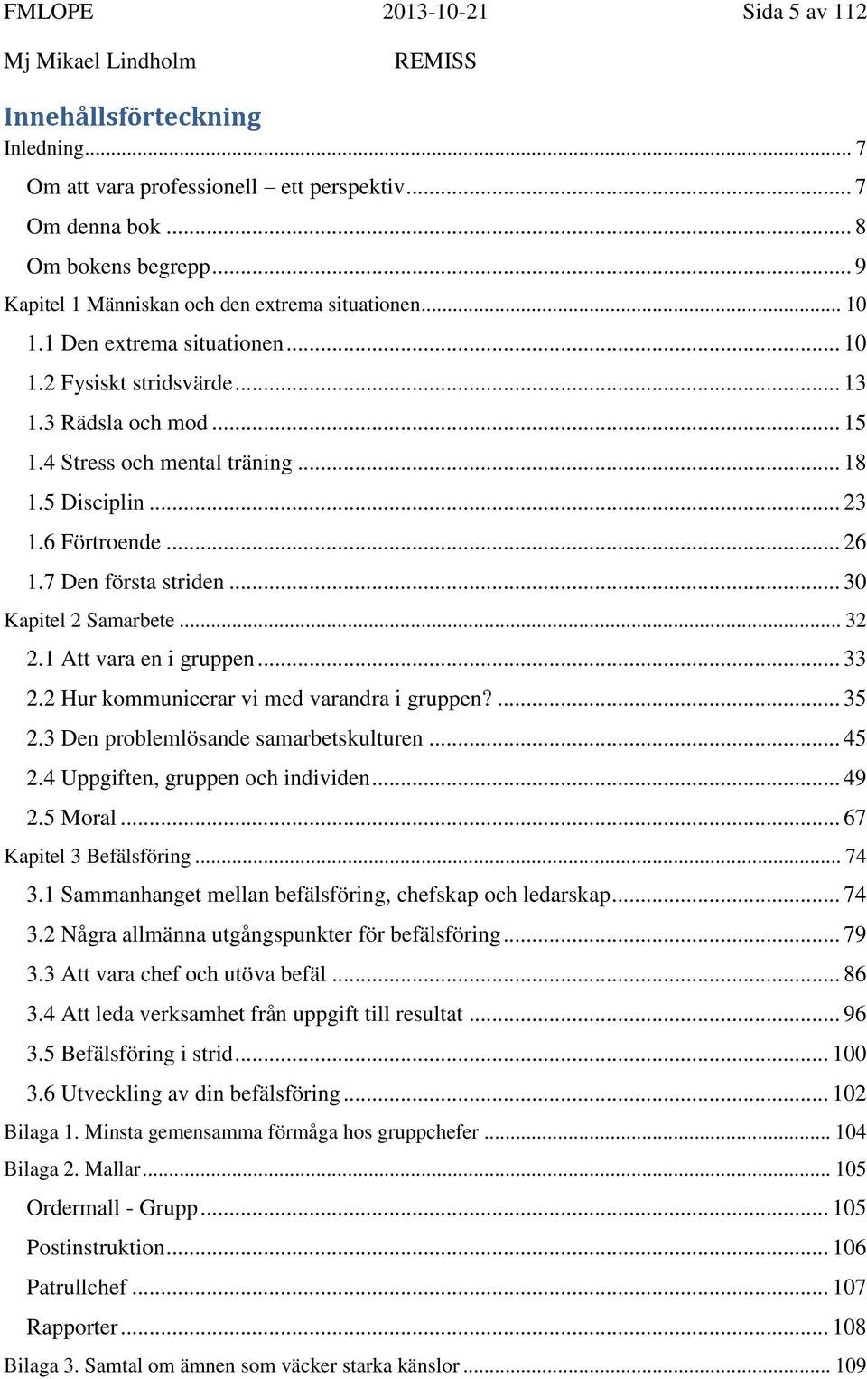 .. 23 1.6 Förtroende... 26 1.7 Den första striden... 30 Kapitel 2 Samarbete... 32 2.1 Att vara en i gruppen... 33 2.2 Hur kommunicerar vi med varandra i gruppen?... 35 2.