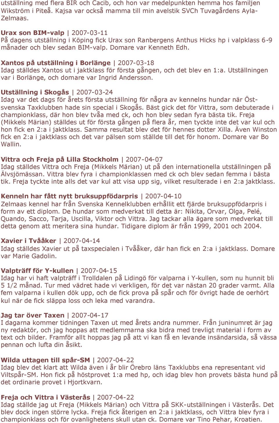 Xantos på utställning i Borlänge 2007-03-18 Idag ställdes Xantos ut i jaktklass för första gången, och det blev en 1:a. Utställningen var i Borlänge, och domare var Ingrid Andersson.