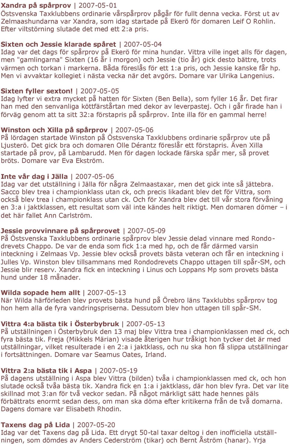 Vittra ville inget alls för dagen, men "gamlingarna" Sixten (16 år i morgon) och Jessie (tio år) gick desto bättre, trots värmen och torkan i markerna.