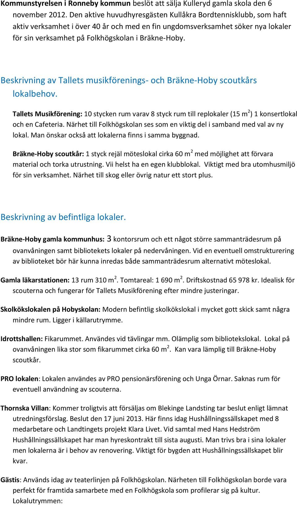 Beskrivning av Tallets musikförenings- och Bräkne-Hoby scoutkårs lokalbehov. Tallets Musikförening: 10 stycken rum varav 8 styck rum till replokaler (15 m 2 ) 1 konsertlokal och en Cafeteria.